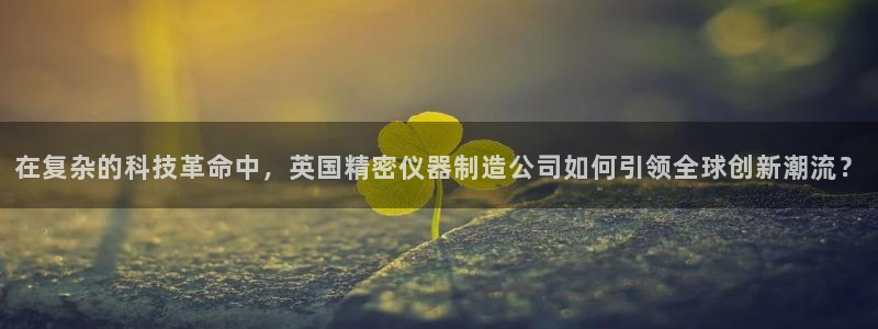 门徒娱乐网站官网首页：在复杂的科技革命中，英国精密仪器制造公