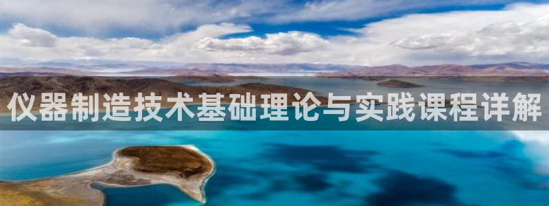 门徒娱乐登陆网站入口：仪器制造技术基础理论与实践课程详解