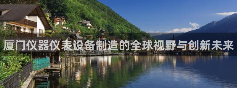 门徒娱乐代理待遇好吗：厦门仪器仪表设备制造的全球视野与创新未