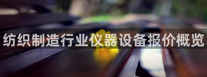 门徒第娱乐月：纺织制造行业仪器设备报价概览