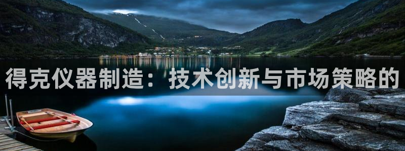 门徒娱乐和蓝狮在线：得克仪器制造：技术创新与市场策略的