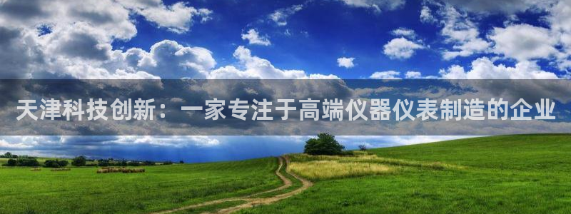 和门徒娱乐一样的平台：天津科技创新：一家专注于高端仪器仪表制