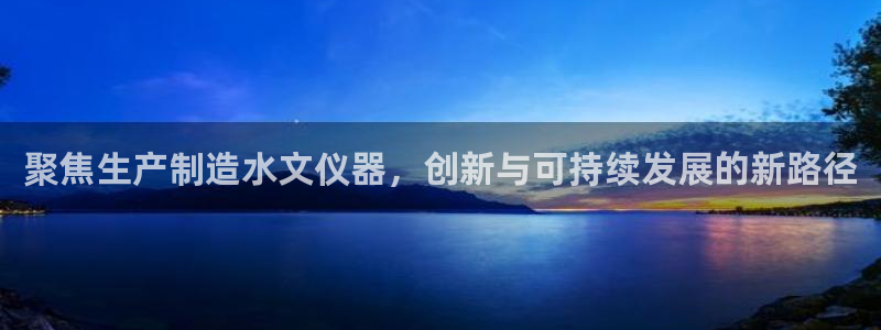 门徒娱乐其看判官333OO：聚焦生产制造水文仪器，创新与可持