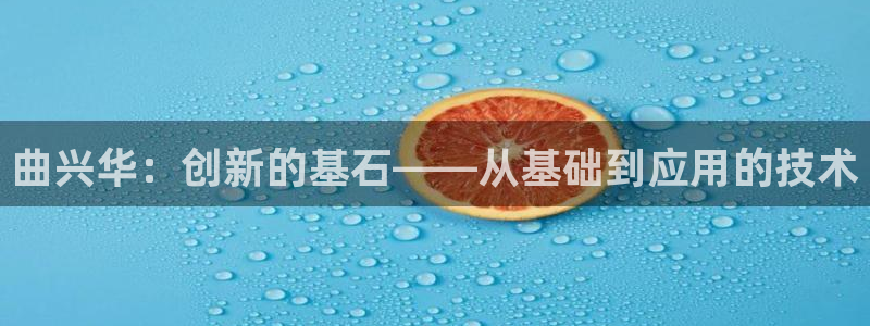 门徒娱乐黑钱怎么办：曲兴华：创新的基石——从基础到应用的技术