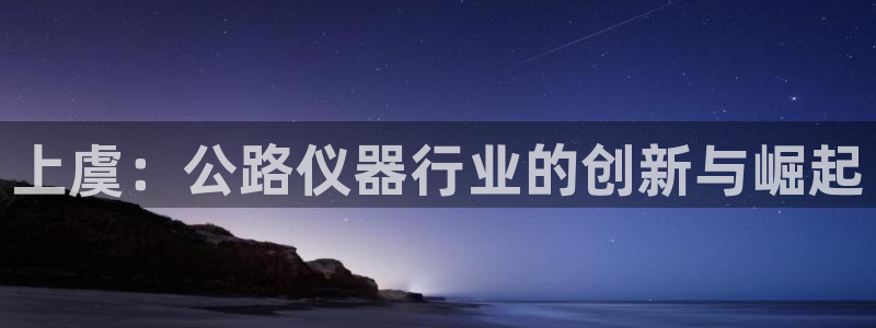 门徒娱乐几83343：上虞：公路仪器行业的创新与崛起