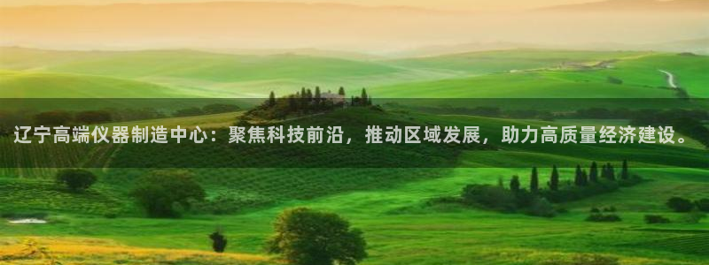 门徒娱乐平台网址是什么：辽宁高端仪器制造中心：聚焦科技前沿，