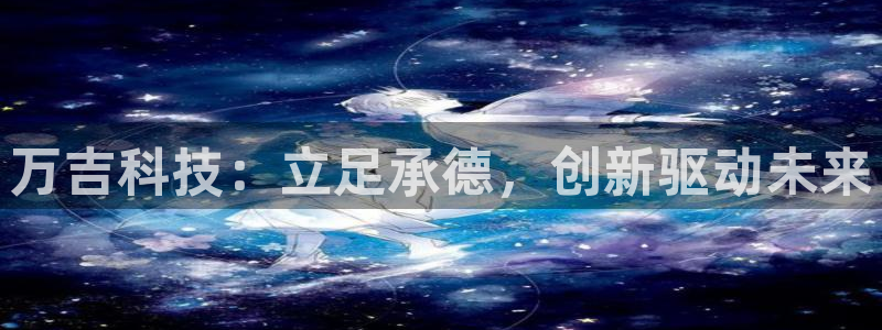 门徒娱乐官方地址下载：万吉科技：立足承德，创新驱动未来