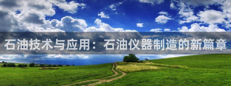 跟门徒娱乐一样的平台：石油技术与应用：石油仪器制造的新篇章
