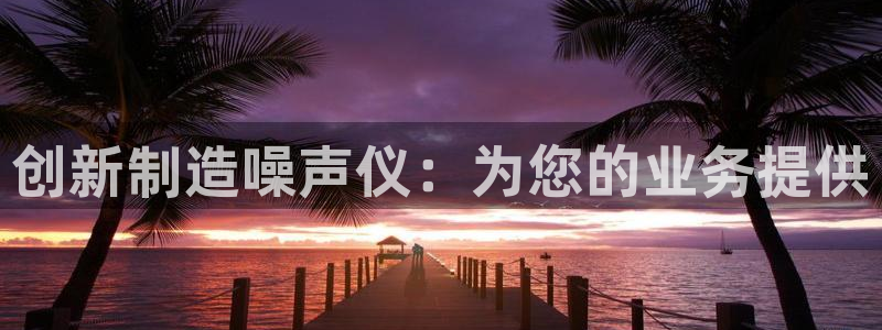 门徒娱乐月7O667：创新制造噪声仪：为您的业务提供