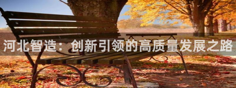 门徒娱乐系究7276O：河北智造：创新引领的高质量发展之路
