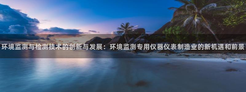 门徒娱乐左7O667：环境监测与检测技术的创新与发展：环境监