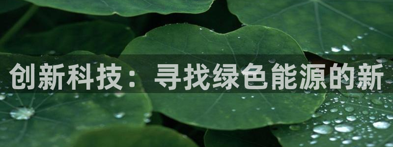门徒娱乐注册地址：创新科技：寻找绿色能源的新
