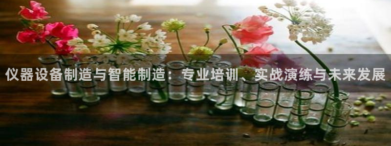 门徒娱乐注册下载手机版：仪器设备制造与智能制造：专业培训、实