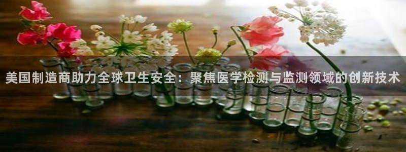 门徒彩票娱乐平台：美国制造商助力全球卫生安全：聚焦医学检测与