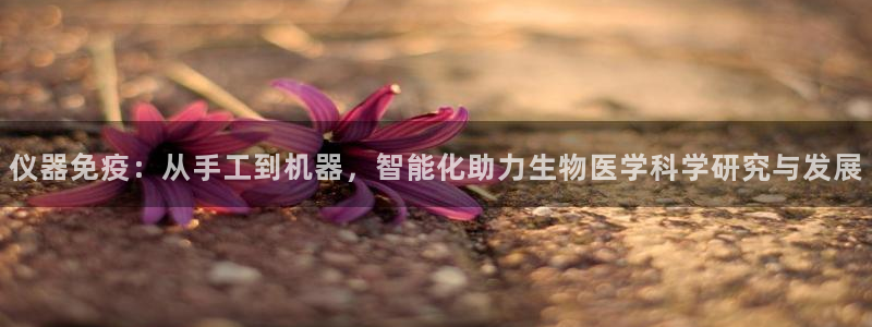 门徒娱乐右7O667：仪器免疫：从手工到机器，智能化助力生物