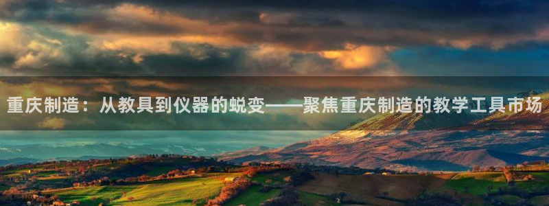 跟门徒娱乐一样的平台：重庆制造：从教具到仪器的蜕变——聚焦重