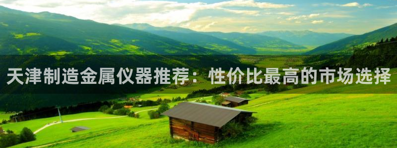 门徒娱乐正规吗：天津制造金属仪器推荐：性价比最高的市场选择