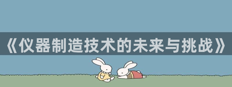 门徒娱乐代理怎么做：《仪器制造技术的未来与挑战》