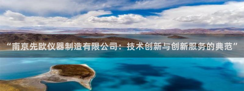 娱乐门徒未删减：“南京先欧仪器制造有限公司：技术创新与创新服