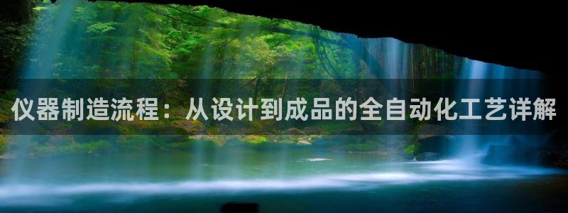 门徒娱乐登录中心官网：仪器制造流程：从设计到成品的全自动化工