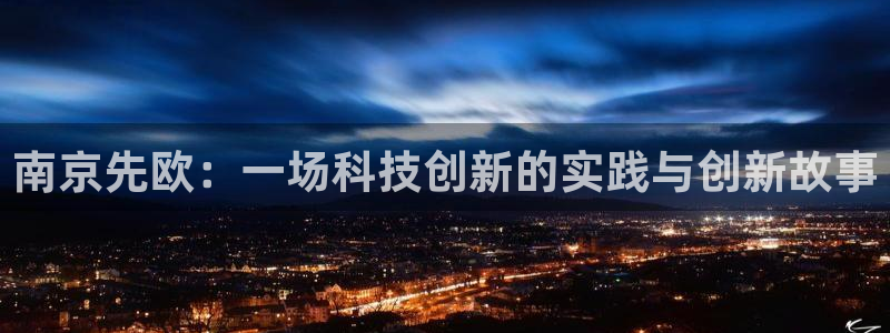 门徒娱乐招商停判官333OO：南京先欧：一场科技创新的实践与