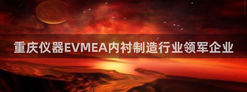 门徒娱乐老板：重庆仪器EVMEA内衬制造行业领军企业