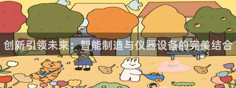 门徒娱乐代理怎么做：创新引领未来：智能制造与仪器设备的完美结
