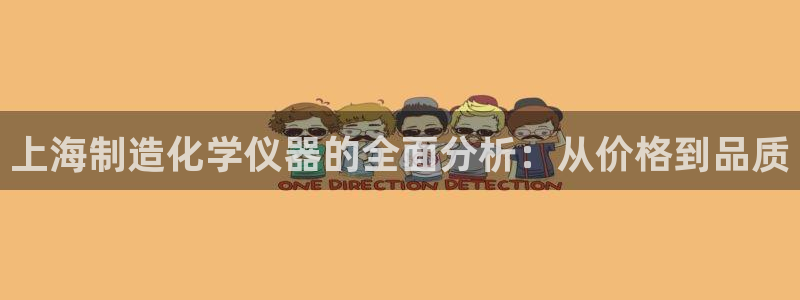 门徒娱乐技术q：上海制造化学仪器的全面分析：从价格到品质