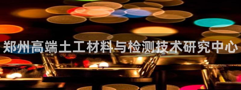 门徒娱乐怎么代理：郑州高端土工材料与检测技术研究中心