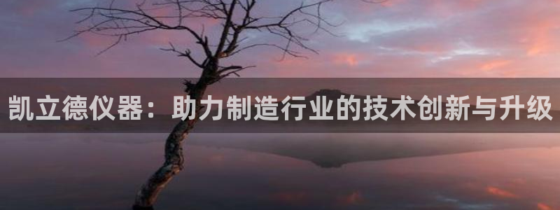门徒娱乐乞六七五一38：凯立德仪器：助力制造行业的技术创新与