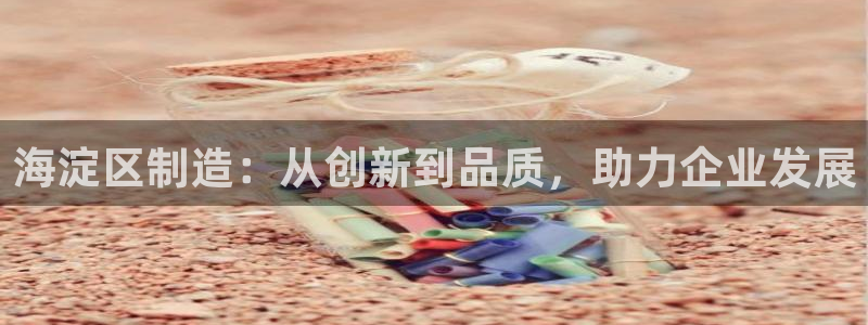 门徒娱乐官方客服：海淀区制造：从创新到品质，助力企业发展