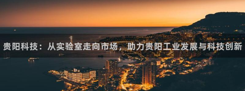 门徒娱乐日5指尖：贵阳科技：从实验室走向市场，助力贵阳工业发