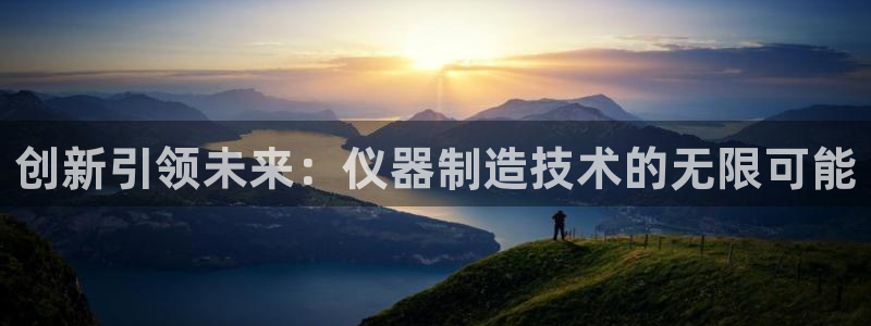 拉菲9门徒娱乐靠谱吗：创新引领未来：仪器制造技术的无限可能