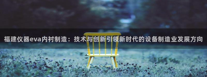 门徒娱乐盈利方法：福建仪器eva内衬制造：技术与创新引领新时