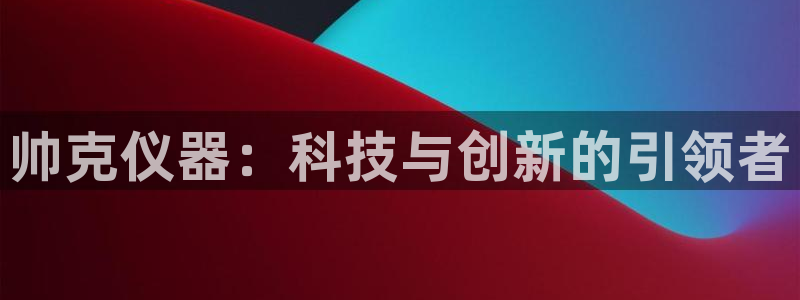 门徒娱乐日5指尖：帅克仪器：科技与创新的引领者