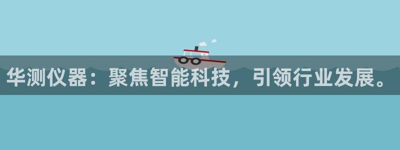 门徒娱乐注册在唐老鸭779O3：华测仪器：聚焦智能科技，引领