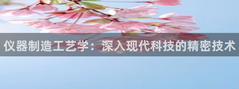 门徒娱乐平如何注册：仪器制造工艺学：深入现代科技的精密技术