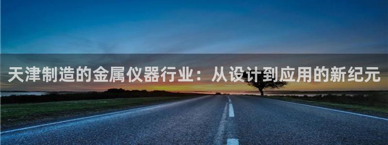 门徒娱乐主管39977l6视频：天津制造的金属仪器行业：从设