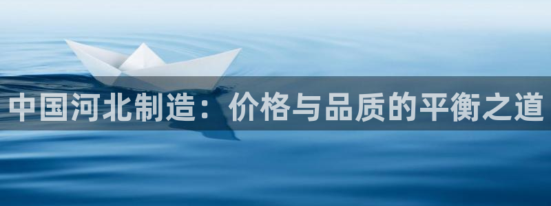 门徒娱乐开多少时间了：中国河北制造：价格与品质的平衡之道
