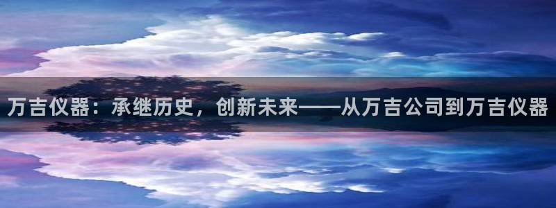 门徒娱乐帝国：万吉仪器：承继历史，创新未来——从万吉公司到万