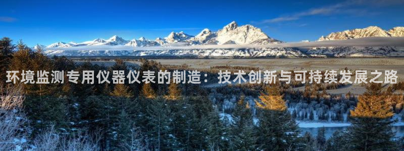 门徒娱乐链接：环境监测专用仪器仪表的制造：技术创新与可持续发
