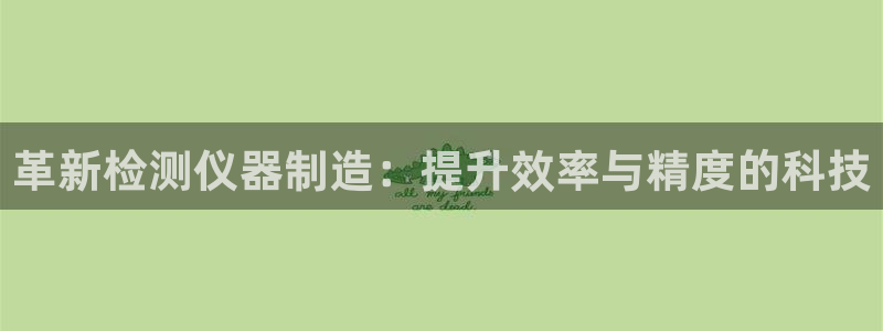 门徒娱乐有5指尖：革新检测仪器制造：提升效率与精度的科技