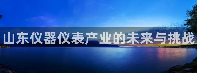 类似娱乐门徒类小说：山东仪器仪表产业的未来与挑战