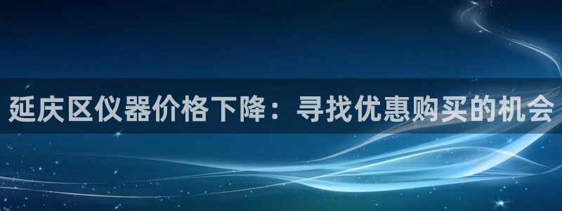 门徒娱乐项目介绍：延庆区仪器价格下降：寻找优惠购买的机会