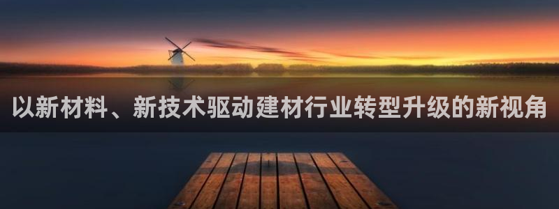 门徒娱乐服务器在哪里：以新材料、新技术驱动建材行业转型升级的