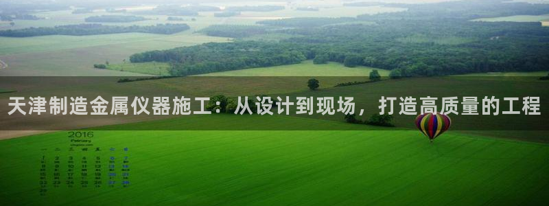 娱乐门徒txt微盘：天津制造金属仪器施工：从设计到现场，打造