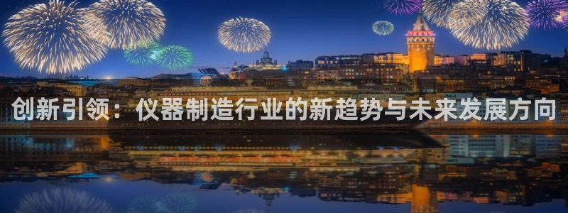 门徒娱乐山六七五一38：创新引领：仪器制造行业的新趋势与未来