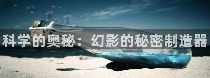 门徒娱乐测速地址：科学的奥秘：幻影的秘密制造器