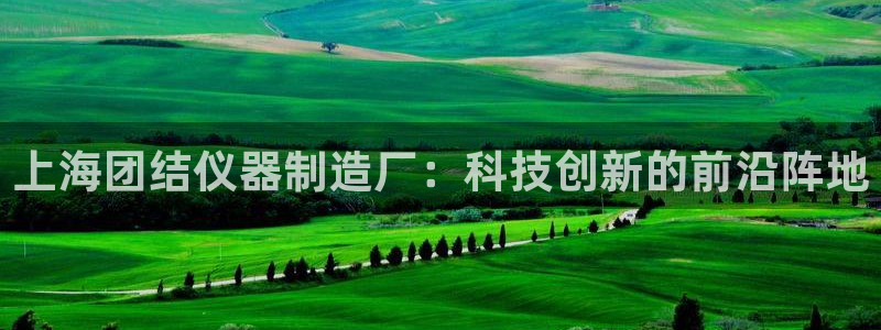门徒娱乐注册定唐老鸭779O3：上海团结仪器制造厂：科技创新