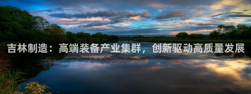 门徒娱乐服务器在哪里：吉林制造：高端装备产业集群，创新驱动高